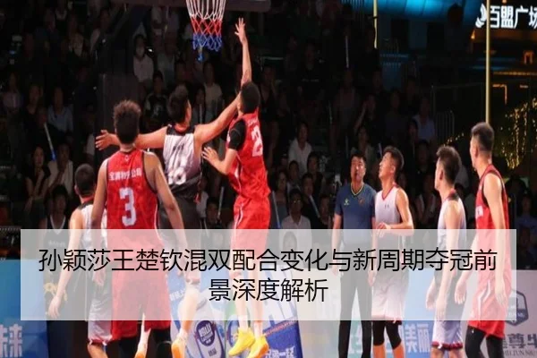 孙颖莎王楚钦混双配合变化与新周期夺冠前景深度解析（OETYSPORTS）