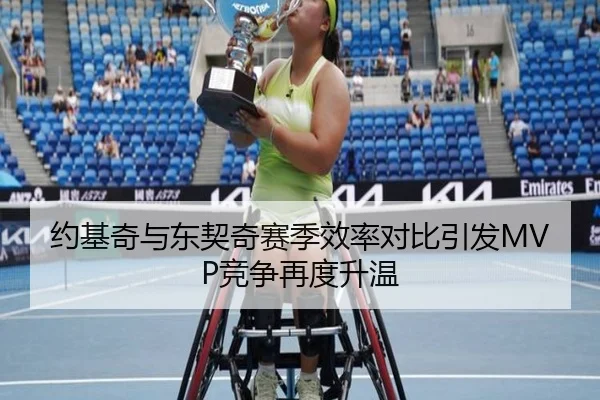 约基奇与东契奇赛季效率对比引发MVP竞争再度升温（OETYSPORTS）